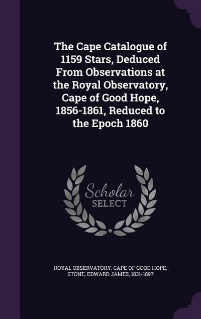The Cape Catalogue of 1159 Stars, Deduced from Observations at the Royal Observatory, Cape of Good Hope, 1856-1861, Reduced to the Epoch 1860