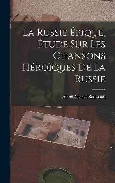 La Russie Épique, étude sur les Chansons Héroïques de la Russie