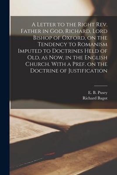 A Letter to the Right Rev. Father in God, Richard, Lord Bishop of Oxford [microform], on the Tendency to Romanism Imputed to Doctrines Held of Old, as