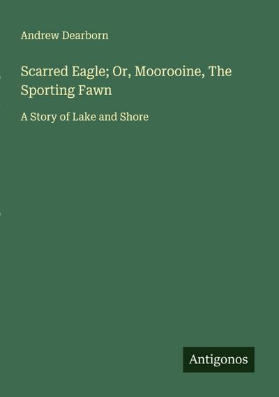 Scarred Eagle; Or, Moorooine, The Sporting Fawn