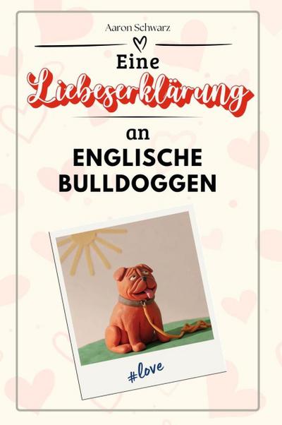 Eine Liebeserklärung an Englische Bulldoggen - Die große Hommage - das perfekte Geschenk für Weihnachten und Geburtstag und jeden Anlass