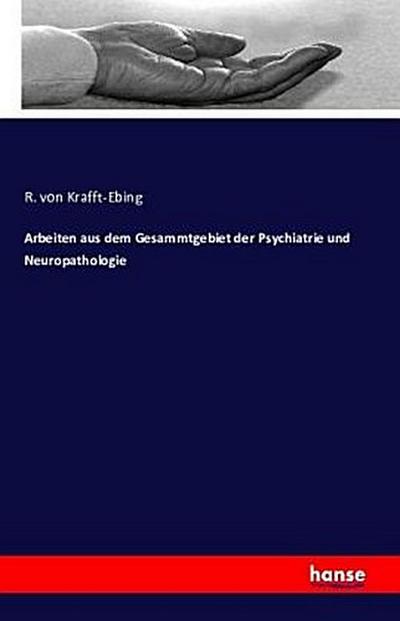 Arbeiten aus dem Gesammtgebiet der Psychiatrie und Neuropathologie