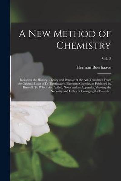 A New Method of Chemistry; Including the History, Theory and Practice of the Art. Translated From the Original Latin of Dr. Boerhaave’s Elementa Chemi