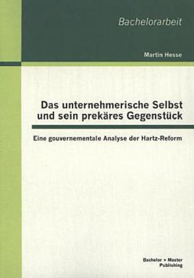 Das unternehmerische Selbst und sein prekäres Gegenstück: Eine gouvernementale Analyse der Hartz-Reform
