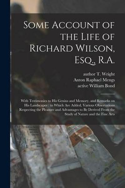 Some Account of the Life of Richard Wilson, Esq., R.A.: With Testimonies to His Genius and Memory, and Remarks on His Landscapes: to Which Are Added