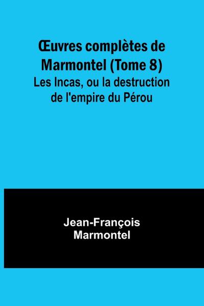 ¿uvres complètes de Marmontel (Tome 8); Les Incas, ou la destruction de l’empire du Pérou