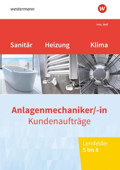 Anlagenmechaniker/-in Sanitär-, Heizungs- und Klimatechnik. Kundenaufträge Lernfelder 5-8: Arbeitsheft