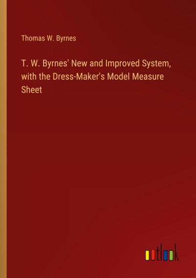 T. W. Byrnes’ New and Improved System, with the Dress-Maker’s Model Measure Sheet