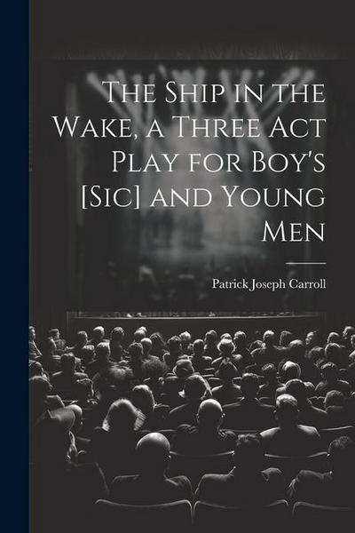 The Ship in the Wake, a Three act Play for Boy’s [sic] and Young Men