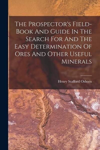 The Prospector’s Field-book And Guide In The Search For And The Easy Determination Of Ores And Other Useful Minerals