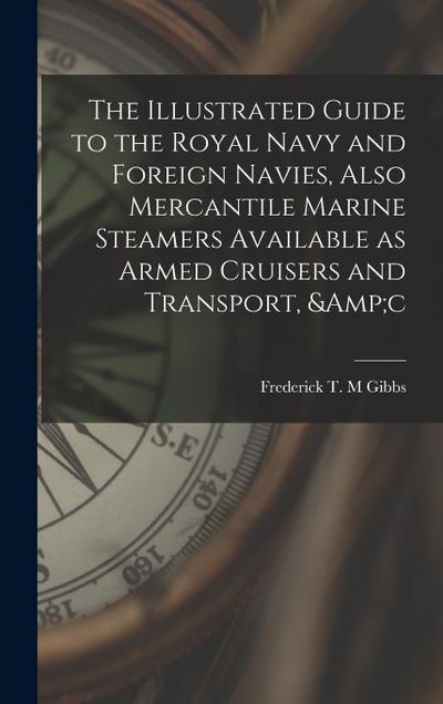 The Illustrated Guide to the Royal Navy and Foreign Navies, Also Mercantile Marine Steamers Available as Armed Cruisers and Transport, &c