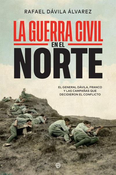 La Guerra Civil en el norte : el general Dávila, Franco y las campañas que decidieron el conflicto