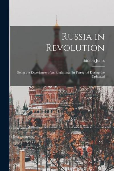 Russia in Revolution: Being the Experiences of an Englishman in Petrograd During the Upheaval