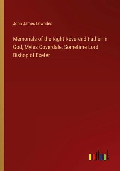 Memorials of the Right Reverend Father in God, Myles Coverdale, Sometime Lord Bishop of Exeter