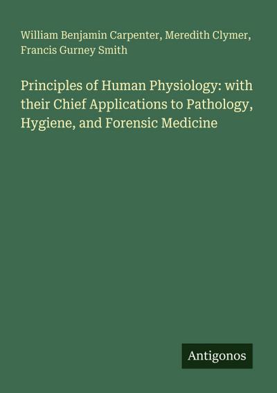 Principles of Human Physiology: with their Chief Applications to Pathology, Hygiene, and Forensic Medicine