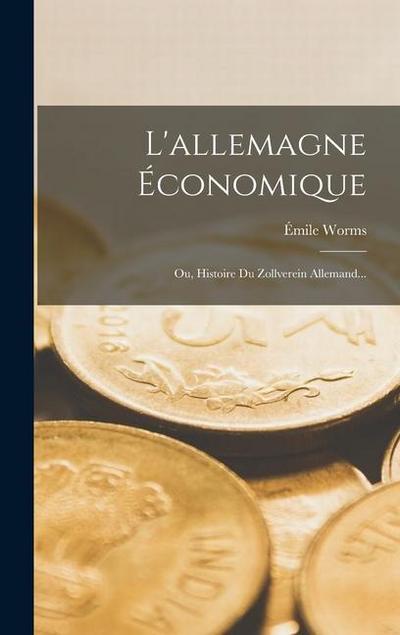 L’allemagne Économique: Ou, Histoire Du Zollverein Allemand...