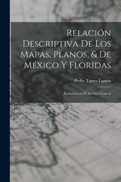 Relación Descriptiva de los Mapas, Planos, & de México y Floridas: Existentes en el Archivo General