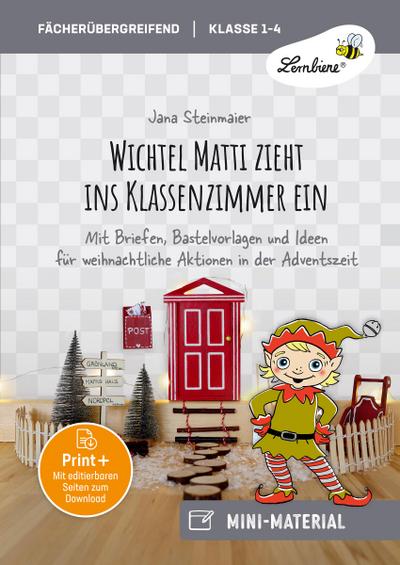 Wichtel Matti zieht ins Klassenzimmer ein: Mit Briefen, Bastelvorlagen und Ideen für weihnachtliche Aktionen in der Adventszeit
