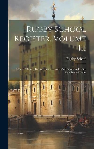 Rugby School Register, Volume Iii: From 18742to 18871inclusive: Revised And Annotated, With Alphabetical Index