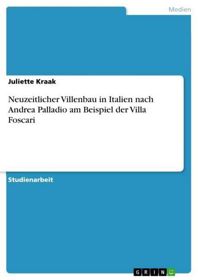 Neuzeitlicher Villenbau in Italien nach Andrea Palladio am Beispiel der Villa Foscari - Juliette Kraak