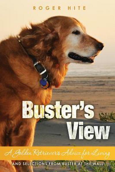 Buster’s View: A Golden Retriever’s Advice for Living and Selections from Buster At The Wall