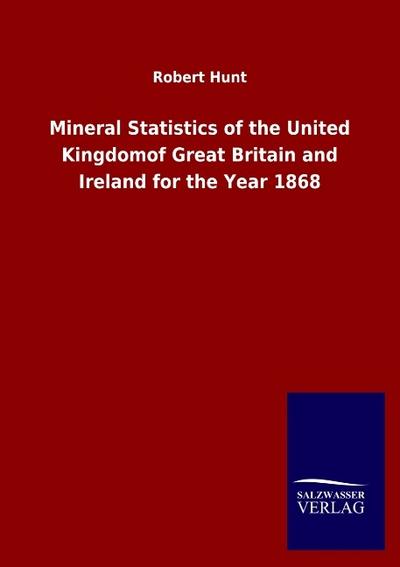 Mineral Statistics of the United Kingdomof Great Britain and Ireland for the Year 1868