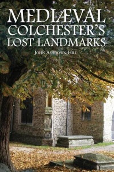 Mediaeval Colchester’s Lost Landmarks