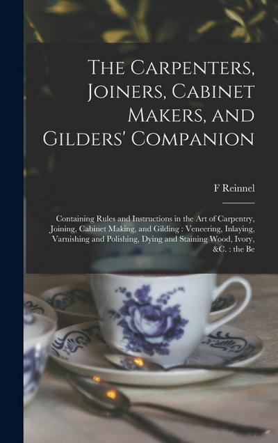 The Carpenters, Joiners, Cabinet Makers, and Gilders’ Companion: Containing Rules and Instructions in the art of Carpentry, Joining, Cabinet Making, a