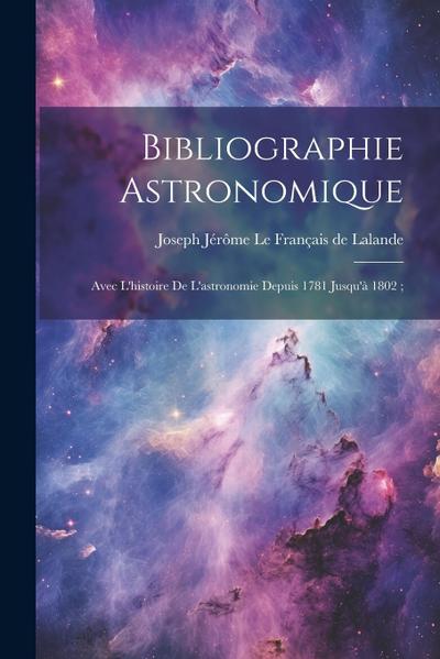 Bibliographie Astronomique; Avec L’histoire De L’astronomie Depuis 1781 Jusqu’à 1802;