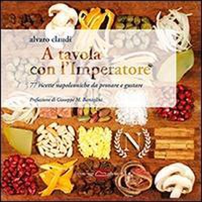 A tavola con l’imperatore. 77 ricette napoleoniche da provare e gustare