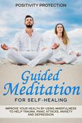 Guided Meditation for Self-Healing: Improve Your Health by Using Mindfulness to Help Trauma, Panic Attacks, Anxiety and Depression