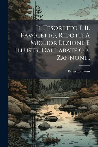 Il Tesoretto E Il Favoletto, Ridotti A Miglior Lezione E Illustr. Dall’abate G.b. Zannoni...