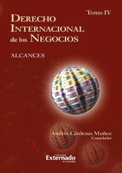 Derecho internacional de los negocios: alcances Tomo IV
