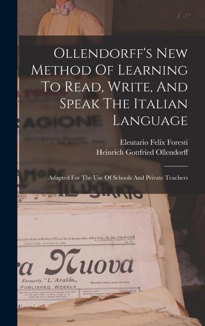 Ollendorff’s New Method Of Learning To Read, Write, And Speak The Italian Language: Adapted For The Use Of Schools And Private Teachers