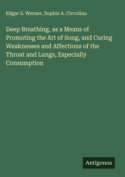 Deep Breathing, as a Means of Promoting the Art of Song, and Curing Weaknesses and Affections of the Throat and Lungs, Especially Consumption