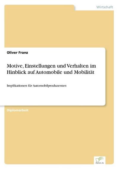Motive, Einstellungen und Verhalten im Hinblick auf Automobile und Mobilität - Oliver Franz