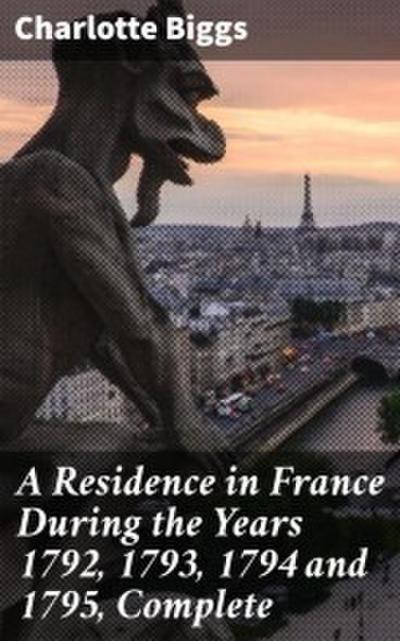 A Residence in France During the Years 1792,1793,1794 and 1795, Complete