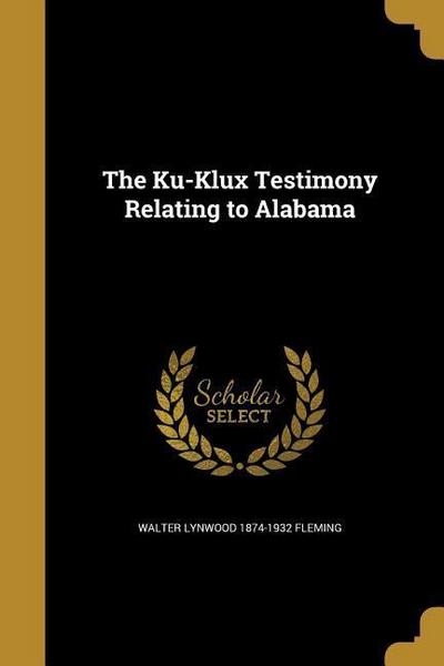 The Ku-Klux Testimony Relating to Alabama