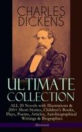 CHARLES DICKENS Ultimate Collection - ALL 20 Novels with Illustrations & 200+ Short Stories, Children’s Books, Plays, Poems, Articles, Autobiographical Writings & Biographies (Illustrated)