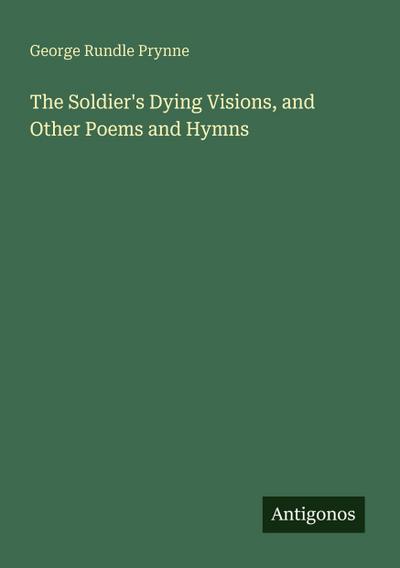 The Soldier’s Dying Visions, and Other Poems and Hymns
