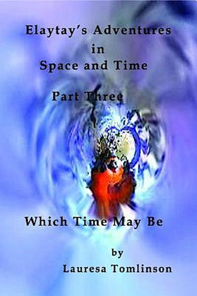 Elaytay’s Adventures in Space and Time - (pt3) Which Time May Be