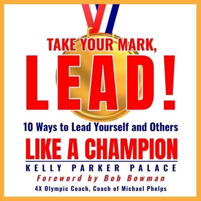 Take Your Mark, Lead! Lib/E: 10 Ways to Lead Yourself and Others Like a Champion
