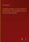 The Manner of Prayer : An Inquiry Relative to the Best Means of Discharging the Duties of Public and Social Devotion