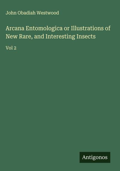 Arcana Entomologica or Illustrations of New Rare, and Interesting Insects