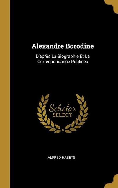 Alexandre Borodine: D’après La Biographie Et La Correspondance Publiées