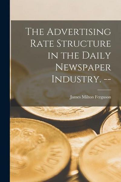 The Advertising Rate Structure in the Daily Newspaper Industry.