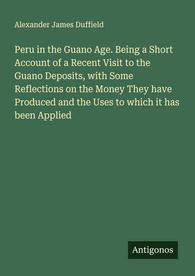 Peru in the Guano Age. Being a Short Account of a Recent Visit to the Guano Deposits, with Some Reflections on the Money They have Produced and the Uses to which it has been Applied