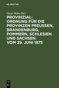 Provinzial-Ordnung für die Provinzen Preußen, Brandenburg, Pommern, Schlesien und Sachsen.Vom 29.Juni 1875