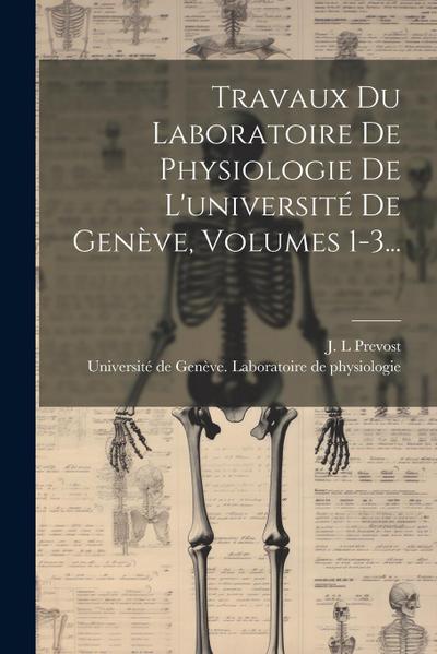 Travaux Du Laboratoire De Physiologie De L’université De Genève, Volumes 1-3...