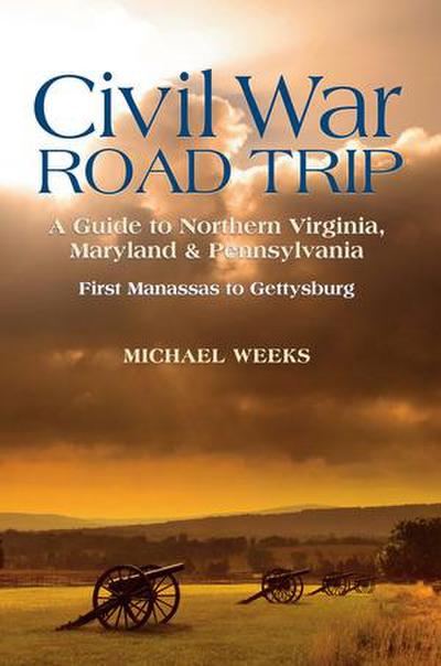 Civil War Road Trip, Volume I: A Guide to Northern Virginia, Maryland & Pennsylvania, 1861-1863